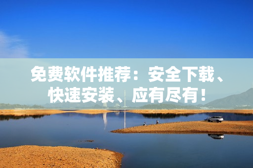 免費(fèi)軟件推薦：安全下載、快速安裝、應(yīng)有盡有！