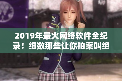 2019年最火網(wǎng)絡(luò)軟件全紀(jì)錄！細數(shù)那些讓你拍案叫絕的軟件創(chuàng)新
