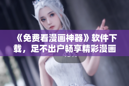《免費(fèi)看漫畫神器》軟件下載，足不出戶暢享精彩漫畫！