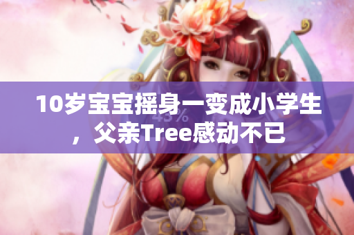10歲寶寶搖身一變成小學(xué)生，父親Tree感動不已