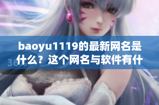 baoyu1119的最新網(wǎng)名是什么？這個網(wǎng)名與軟件有什么關系？