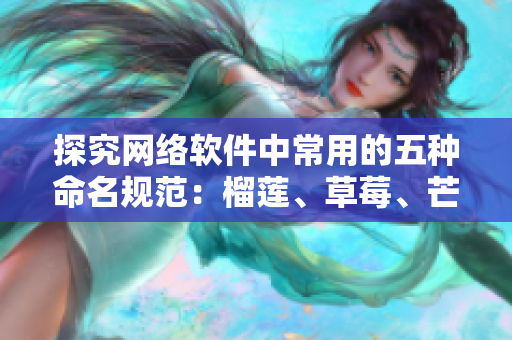 探究網絡軟件中常用的五種命名規(guī)范：榴蓮、草莓、芒果、菠蘿、香蕉