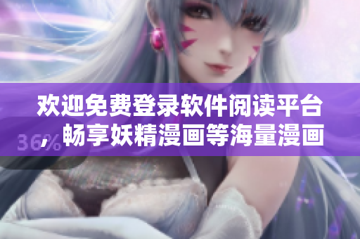 歡迎免費登錄軟件閱讀平臺，暢享妖精漫畫等海量漫畫資源