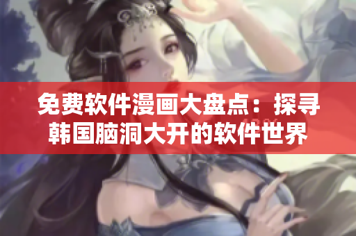 免費(fèi)軟件漫畫(huà)大盤(pán)點(diǎn)：探尋韓國(guó)腦洞大開(kāi)的軟件世界