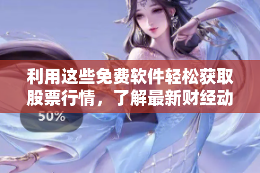 利用這些免費(fèi)軟件輕松獲取股票行情，了解最新財(cái)經(jīng)動(dòng)態(tài)