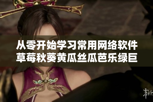 從零開(kāi)始學(xué)習(xí)常用網(wǎng)絡(luò)軟件草莓秋葵黃瓜絲瓜芭樂(lè)綠巨人