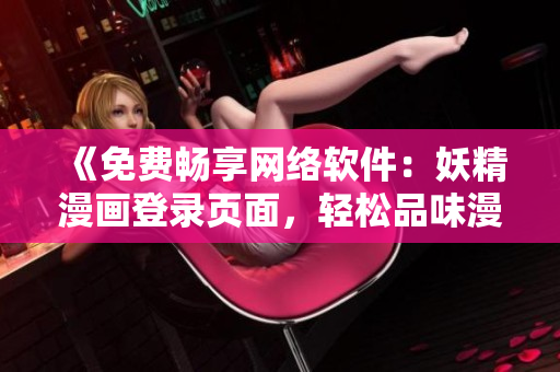 《免費暢享網(wǎng)絡(luò)軟件：妖精漫畫登錄頁面，輕松品味漫畫世界》