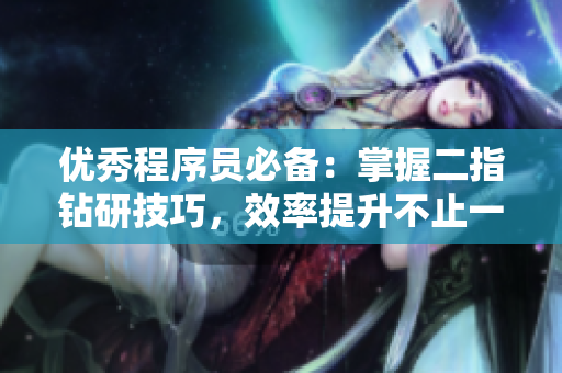 優(yōu)秀程序員必備：掌握二指鉆研技巧，效率提升不止一倍！