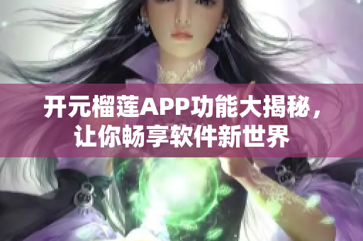 開元榴蓮APP功能大揭秘，讓你暢享軟件新世界