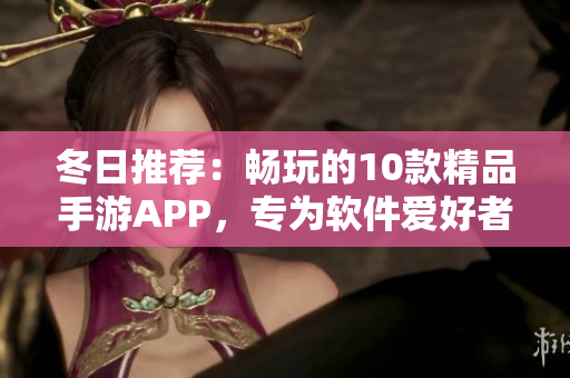 冬日推薦：暢玩的10款精品手游APP，專為軟件愛好者打造