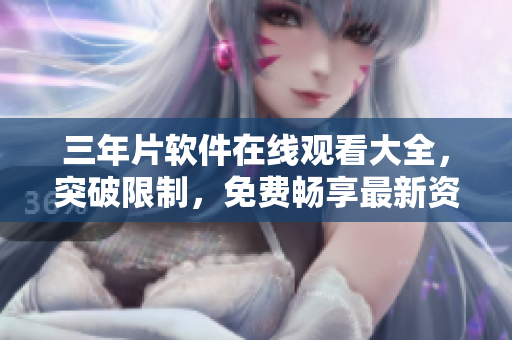 三年片軟件在線觀看大全，突破限制，免費(fèi)暢享最新資源