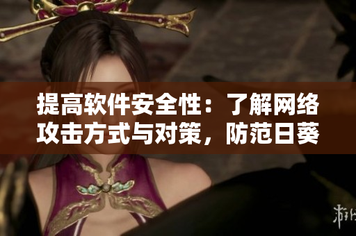 提高軟件安全性：了解網(wǎng)絡(luò)攻擊方式與對(duì)策，防范日葵草莓茄子等惡意程序侵害