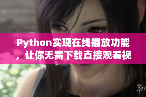 Python實(shí)現(xiàn)在線播放功能，讓你無需下載直接觀看視頻