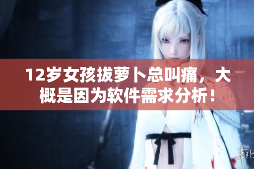 12歲女孩拔蘿卜總叫痛，大概是因為軟件需求分析！