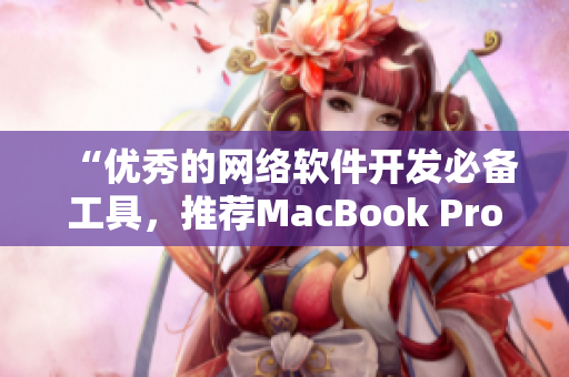 “優(yōu)秀的網(wǎng)絡(luò)軟件開(kāi)發(fā)必備工具，推薦MacBook Pro”