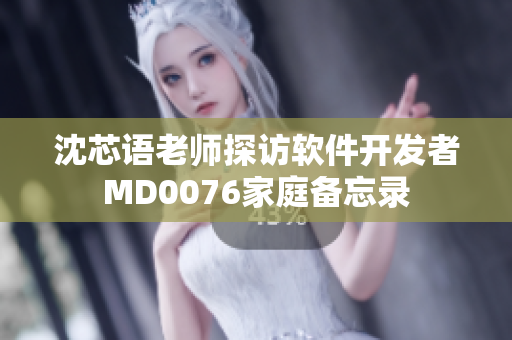 沈芯語老師探訪軟件開發(fā)者MD0076家庭備忘錄