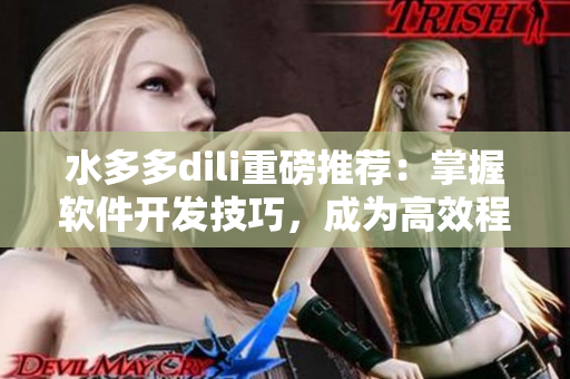 水多多dili重磅推薦：掌握軟件開發(fā)技巧，成為高效程序員！