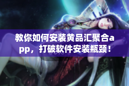 教你如何安裝黃品匯聚合app，打破軟件安裝瓶頸！