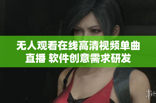 無人觀看在線高清視頻單曲直播 軟件創(chuàng)意需求研發(fā)