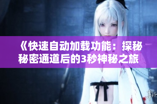 《快速自動(dòng)加載功能：探秘秘密通道后的3秒神秘之旅》