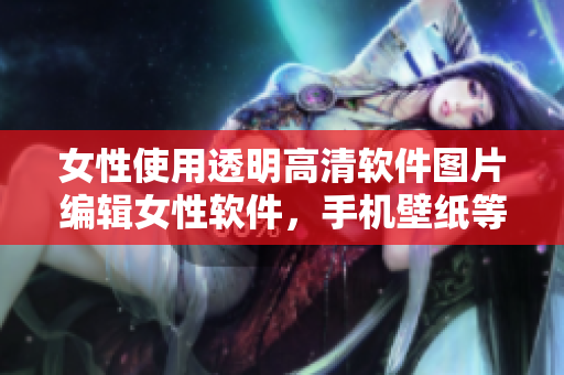 女性使用透明高清軟件圖片編輯女性軟件，手機(jī)壁紙等垂直頭像更新素材