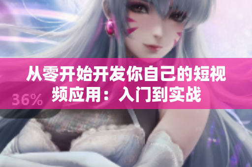 從零開(kāi)始開(kāi)發(fā)你自己的短視頻應(yīng)用：入門(mén)到實(shí)戰(zhàn)