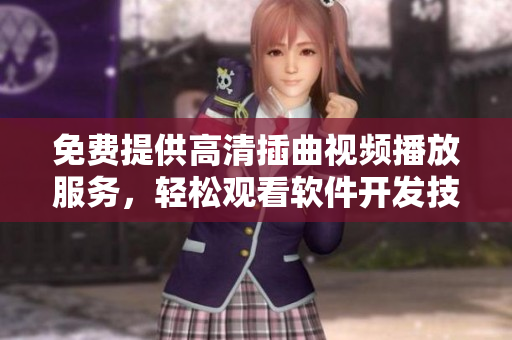 免費提供高清插曲視頻播放服務(wù)，輕松觀看軟件開發(fā)技術(shù)分享
