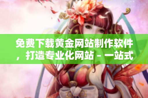免費(fèi)下載黃金網(wǎng)站制作軟件，打造專(zhuān)業(yè)化網(wǎng)站 – 一站式網(wǎng)絡(luò)軟件指南