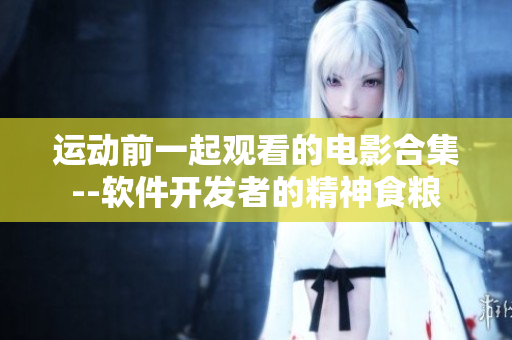 運(yùn)動(dòng)前一起觀看的電影合集--軟件開(kāi)發(fā)者的精神食糧