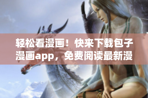 輕松看漫畫！快來下載包子漫畫app，免費閱讀最新漫畫！