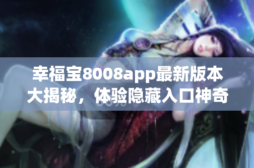幸福寶8008app最新版本大揭秘，體驗隱藏入口神奇功能