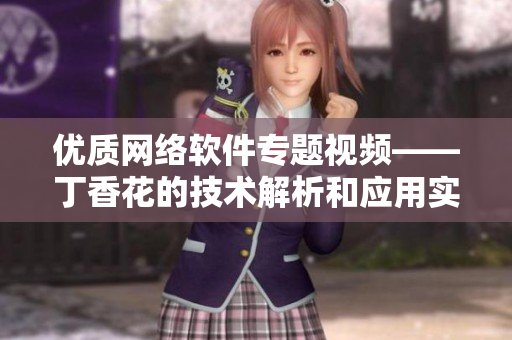 優(yōu)質(zhì)網(wǎng)絡(luò)軟件專題視頻——丁香花的技術(shù)解析和應(yīng)用實(shí)例