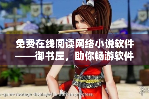 免費(fèi)在線閱讀網(wǎng)絡(luò)小說軟件——御書屋，助你暢游軟件世界！