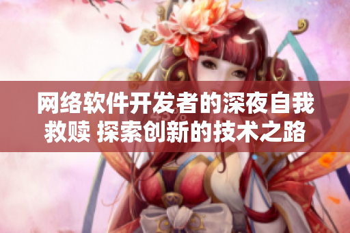 網(wǎng)絡(luò)軟件開(kāi)發(fā)者的深夜自我救贖 探索創(chuàng)新的技術(shù)之路