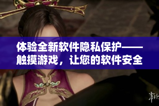 體驗(yàn)全新軟件隱私保護(hù)——觸摸游戲，讓您的軟件安全無(wú)憂！