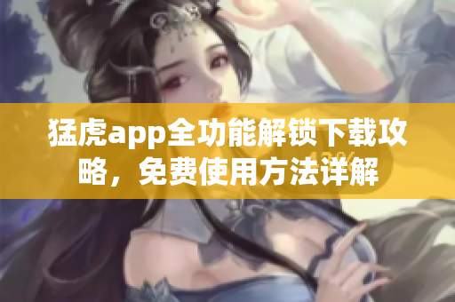猛虎app全功能解鎖下載攻略，免費(fèi)使用方法詳解