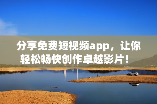 分享免費短視頻app，讓你輕松暢快創(chuàng)作卓越影片！ - 熱門網(wǎng)絡(luò)軟件推薦