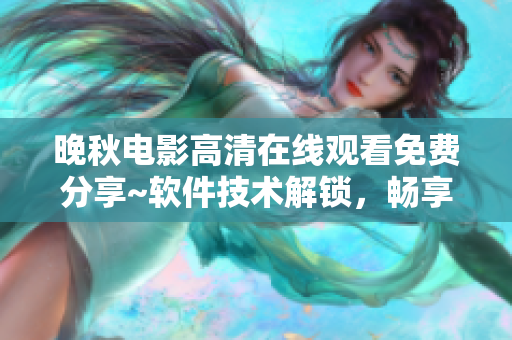 晚秋電影高清在線觀看免費分享~軟件技術(shù)解鎖，暢享影視盛宴~