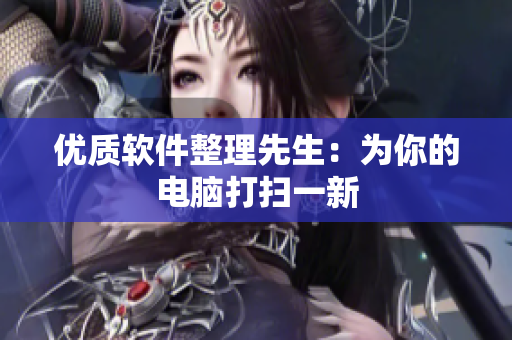 優(yōu)質軟件整理先生：為你的電腦打掃一新