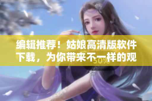 編輯推薦！姑娘高清版軟件下載，為你帶來(lái)不一樣的觀影體驗(yàn)