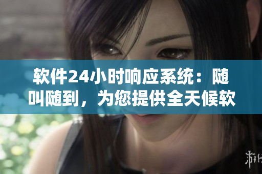 軟件24小時響應(yīng)系統(tǒng)：隨叫隨到，為您提供全天候軟件服務(wù)