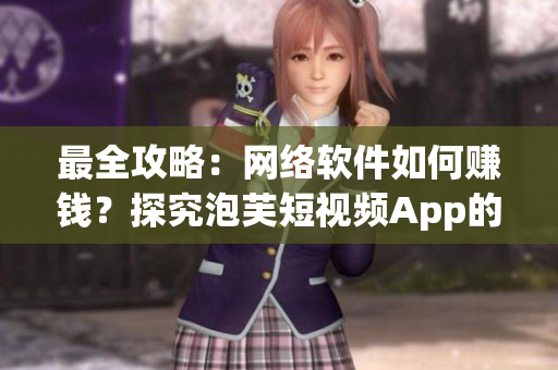 最全攻略：網(wǎng)絡(luò)軟件如何賺錢？探究泡芙短視頻App的盈利模式！