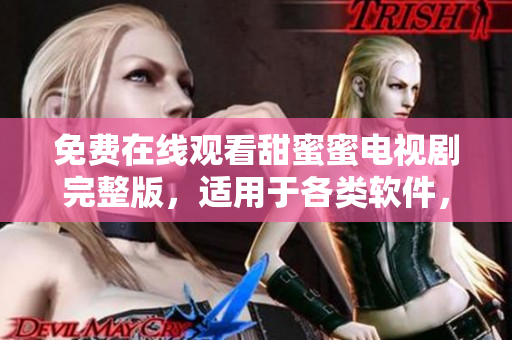 免費(fèi)在線觀看甜蜜蜜電視劇完整版，適用于各類軟件，精彩不斷
