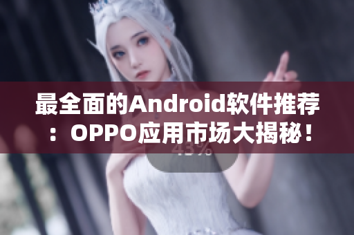 最全面的Android軟件推薦：OPPO應(yīng)用市場大揭秘！