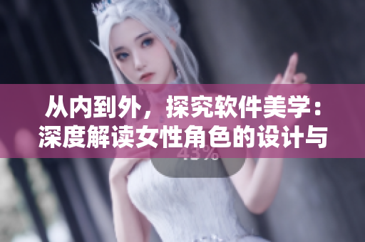 從內(nèi)到外，探究軟件美學：深度解讀女性角色的設計與表現(xiàn)