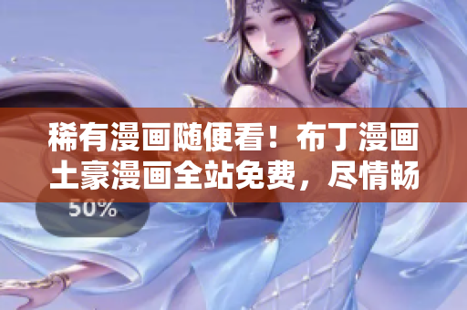 稀有漫畫隨便看！布丁漫畫土豪漫畫全站免費，盡情暢享！