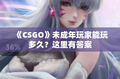 《CSGO》未成年玩家能玩多久？這里有答案