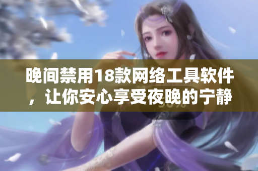 晚間禁用18款網(wǎng)絡(luò)工具軟件，讓你安心享受夜晚的寧?kù)o