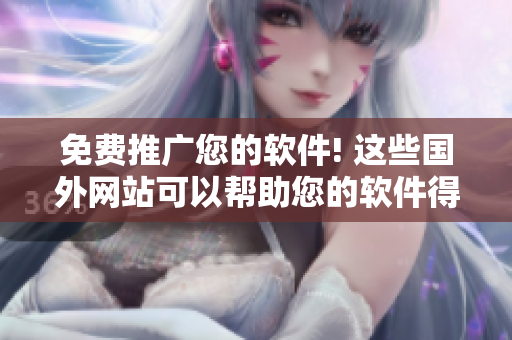 免費推廣您的軟件! 這些國外網(wǎng)站可以幫助您的軟件得到更廣泛的關(guān)注！