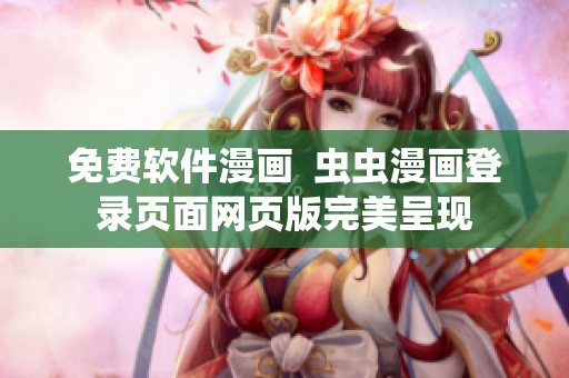 免費(fèi)軟件漫畫  蟲蟲漫畫登錄頁面網(wǎng)頁版完美呈現(xiàn)